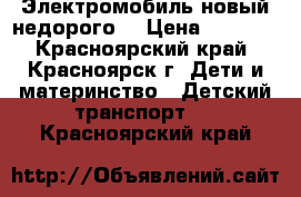 Электромобиль новый недорого! › Цена ­ 8 500 - Красноярский край, Красноярск г. Дети и материнство » Детский транспорт   . Красноярский край